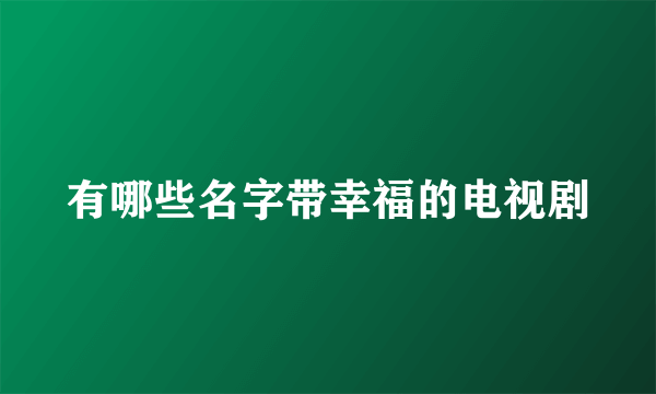 有哪些名字带幸福的电视剧