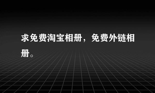 求免费淘宝相册，免费外链相册。