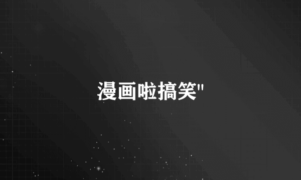 漫画啦搞笑