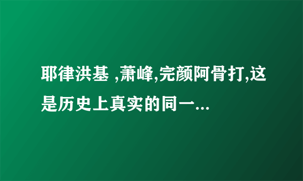 耶律洪基 ,萧峰,完颜阿骨打,这是历史上真实的同一时代的人物吗?天龙八部1997版电视剧23集