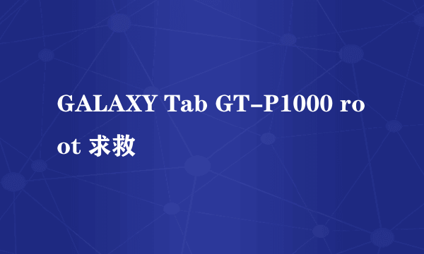 GALAXY Tab GT-P1000 root 求救