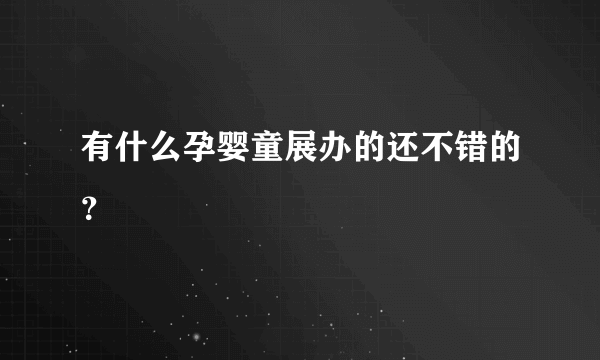 有什么孕婴童展办的还不错的？