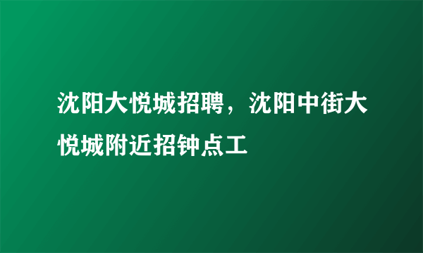沈阳大悦城招聘，沈阳中街大悦城附近招钟点工