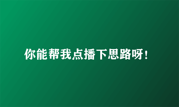 你能帮我点播下思路呀！