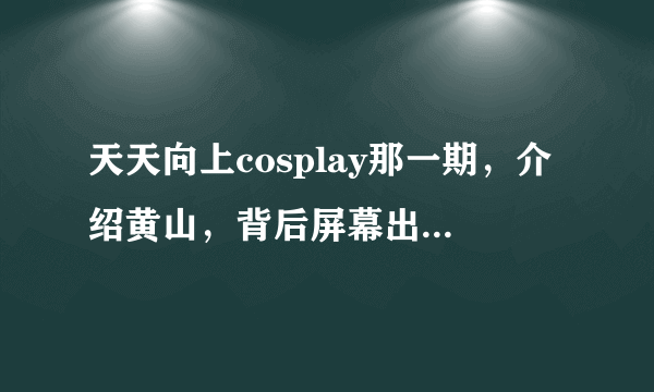 天天向上cosplay那一期，介绍黄山，背后屏幕出现了一张张起灵的图，请问谁有啊？