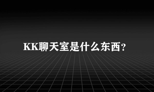KK聊天室是什么东西？