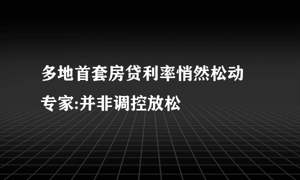 多地首套房贷利率悄然松动 专家:并非调控放松