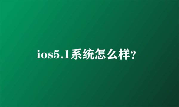 ios5.1系统怎么样？