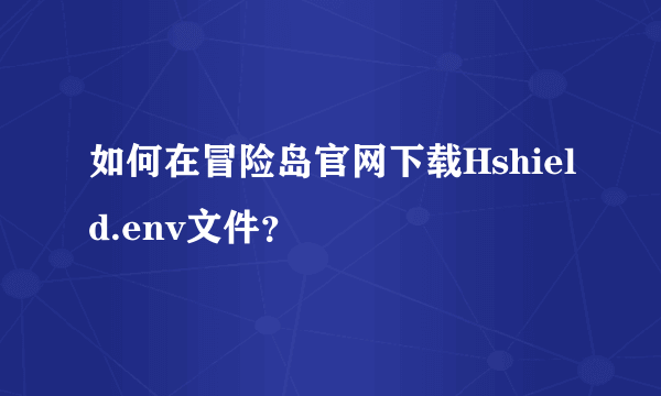 如何在冒险岛官网下载Hshield.env文件？
