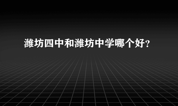潍坊四中和潍坊中学哪个好？