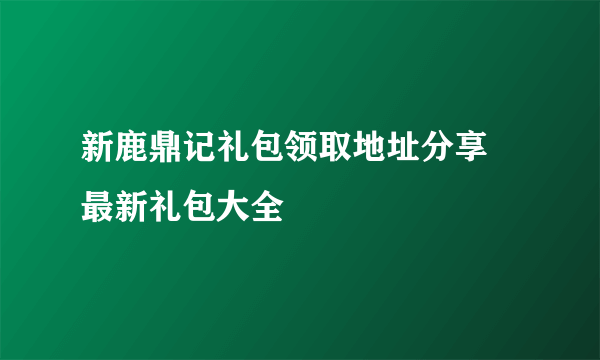 新鹿鼎记礼包领取地址分享 最新礼包大全