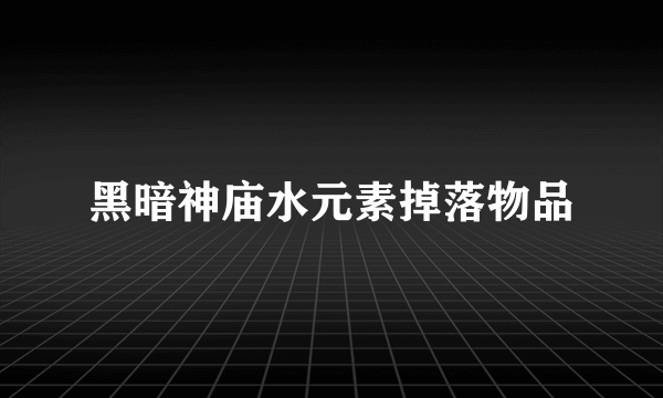 黑暗神庙水元素掉落物品