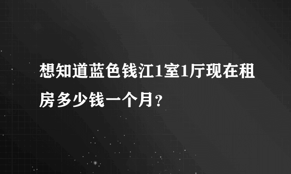 想知道蓝色钱江1室1厅现在租房多少钱一个月？