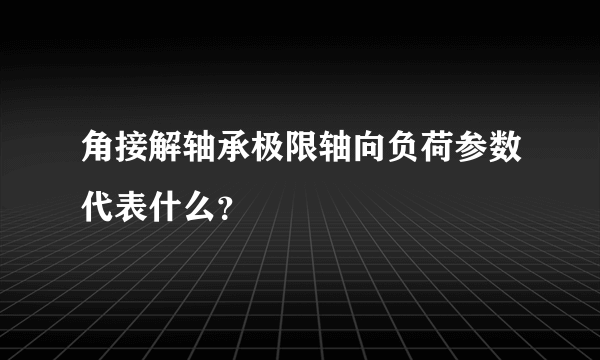 角接解轴承极限轴向负荷参数代表什么？