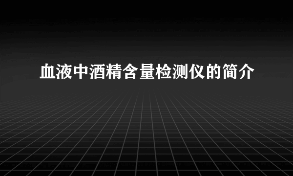 血液中酒精含量检测仪的简介