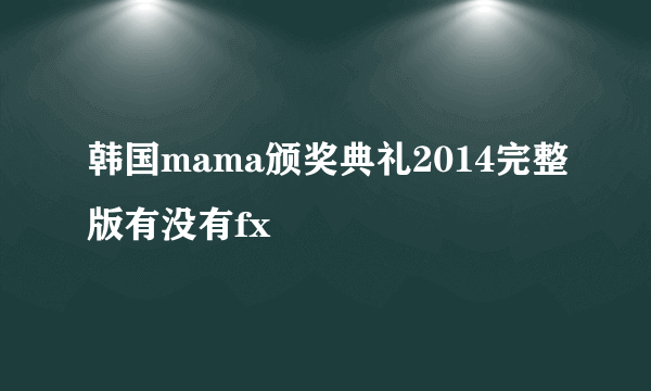 韩国mama颁奖典礼2014完整版有没有fx