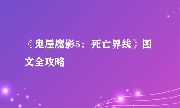 《鬼屋魔影5：死亡界线》图文全攻略
