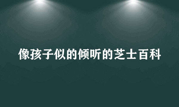 像孩子似的倾听的芝士百科