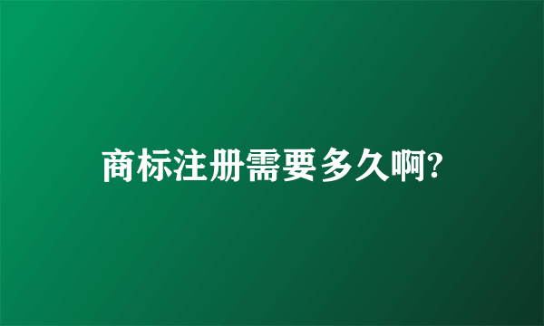 商标注册需要多久啊?