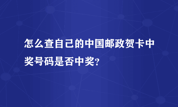 怎么查自己的中国邮政贺卡中奖号码是否中奖？