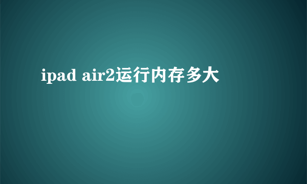 ipad air2运行内存多大
