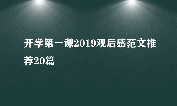 开学第一课2019观后感范文推荐20篇