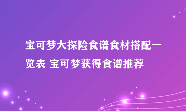 宝可梦大探险食谱食材搭配一览表 宝可梦获得食谱推荐