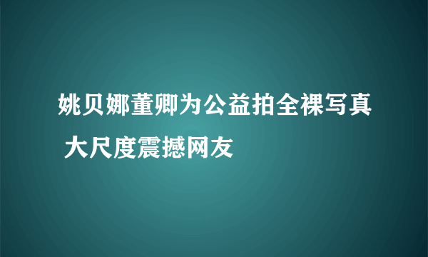 姚贝娜董卿为公益拍全裸写真 大尺度震撼网友
