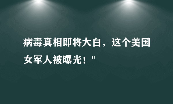 病毒真相即将大白，这个美国女军人被曝光！