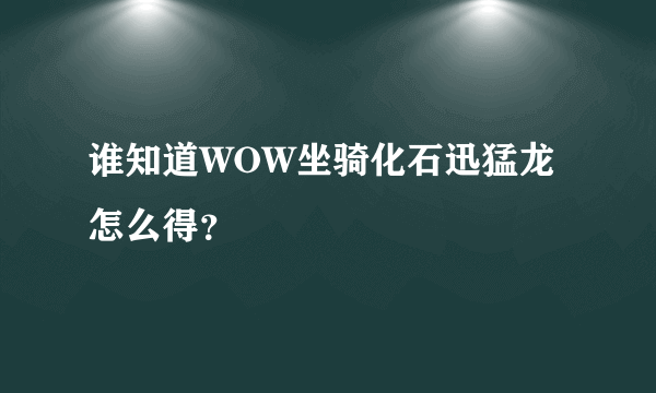 谁知道WOW坐骑化石迅猛龙怎么得？