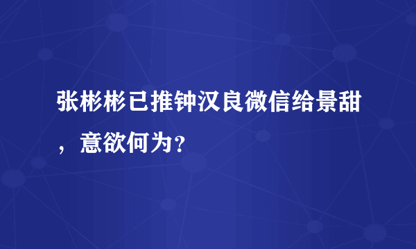 张彬彬已推钟汉良微信给景甜，意欲何为？