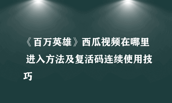 《百万英雄》西瓜视频在哪里 进入方法及复活码连续使用技巧
