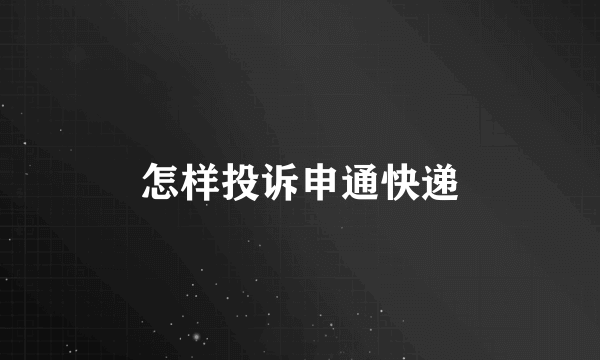 怎样投诉申通快递