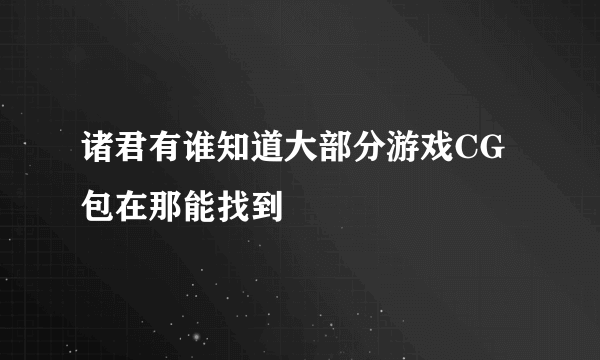诸君有谁知道大部分游戏CG包在那能找到