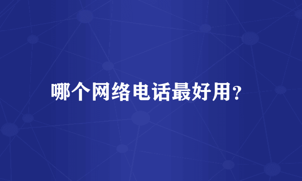 哪个网络电话最好用？