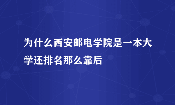 为什么西安邮电学院是一本大学还排名那么靠后