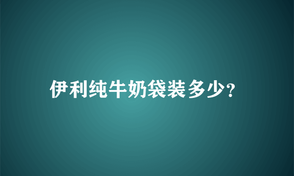 伊利纯牛奶袋装多少？