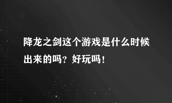 降龙之剑这个游戏是什么时候出来的吗？好玩吗！