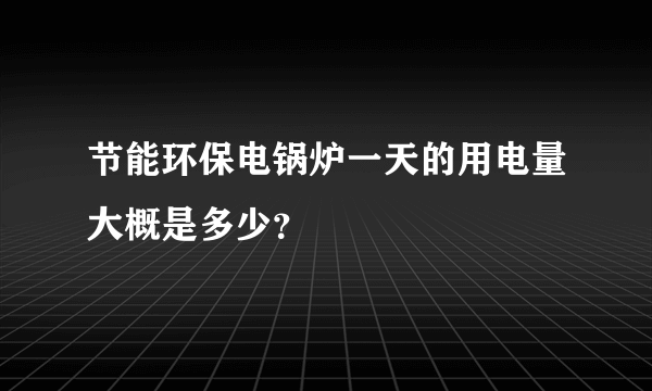 节能环保电锅炉一天的用电量大概是多少？
