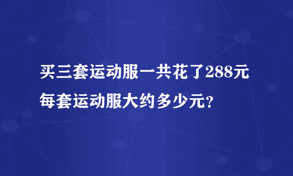 买三套运动服一共花了288元每套运动服大约多少元？