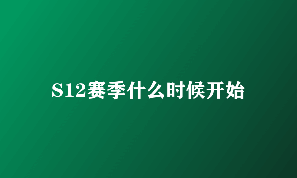 S12赛季什么时候开始