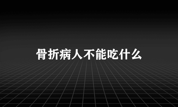 骨折病人不能吃什么