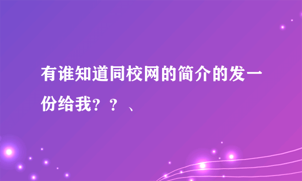 有谁知道同校网的简介的发一份给我？？、