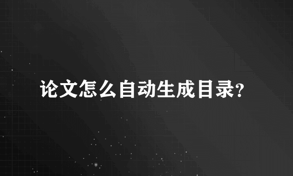 论文怎么自动生成目录？