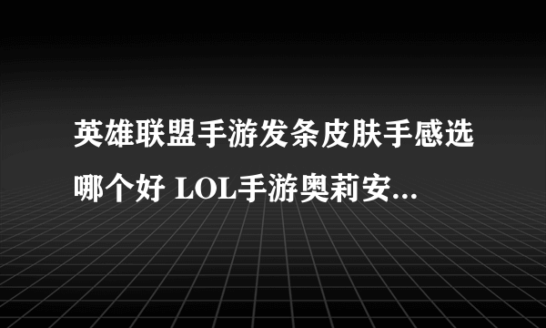 英雄联盟手游发条皮肤手感选哪个好 LOL手游奥莉安娜皮肤大全