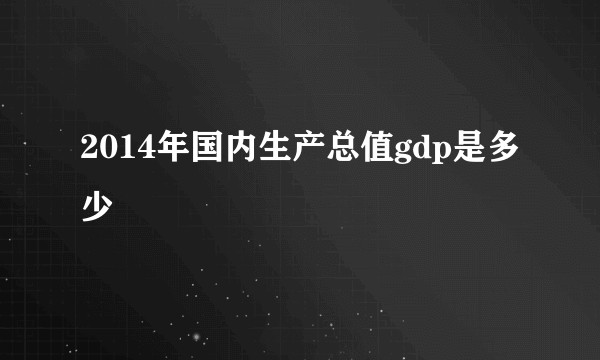 2014年国内生产总值gdp是多少