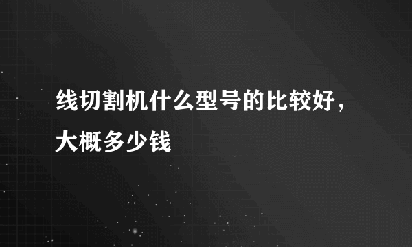 线切割机什么型号的比较好，大概多少钱