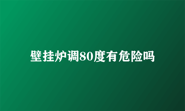 壁挂炉调80度有危险吗