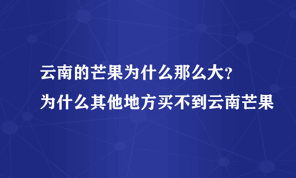 云南的芒果为什么那么大？ 为什么其他地方买不到云南芒果