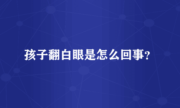 孩子翻白眼是怎么回事？